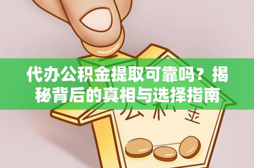 洪湖代办公积金提取可靠吗？揭秘背后的真相与选择指南