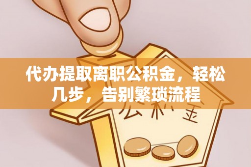 洪湖代办提取离职公积金，轻松几步，告别繁琐流程