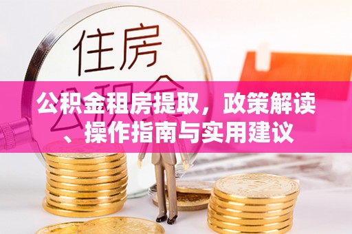 洪湖公积金租房提取，政策解读、操作指南与实用建议