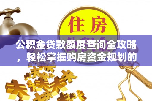 洪湖公积金贷款额度查询全攻略，轻松掌握购房资金规划的关键