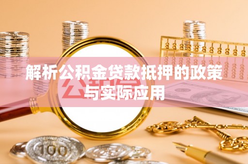 洪湖解析公积金贷款抵押的政策与实际应用