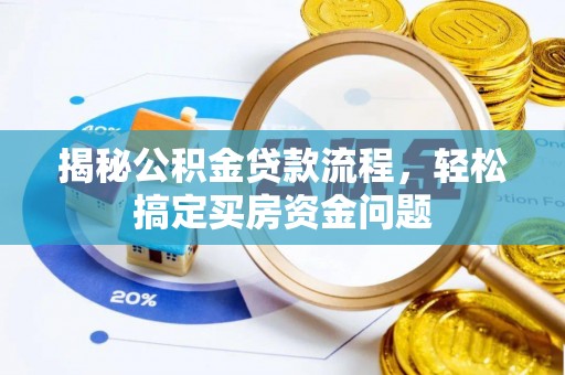 洪湖揭秘公积金贷款流程，轻松搞定买房资金问题
