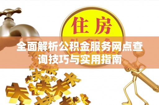洪湖全面解析公积金服务网点查询技巧与实用指南