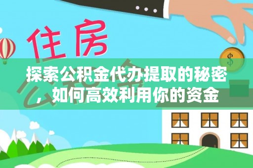 洪湖探索公积金代办提取的秘密，如何高效利用你的资金