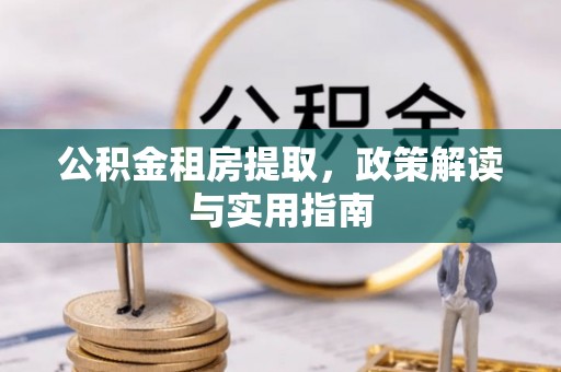 洪湖公积金租房提取，政策解读与实用指南