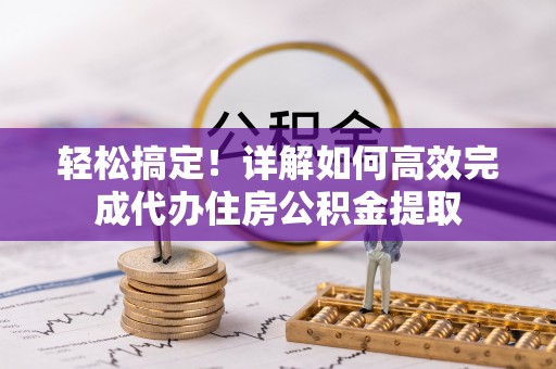 洪湖轻松搞定！详解如何高效完成代办住房公积金提取