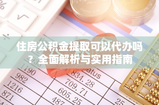 洪湖住房公积金提取可以代办吗？全面解析与实用指南