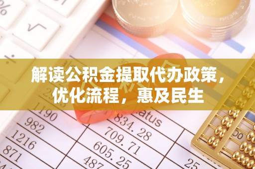 洪湖解读公积金提取代办政策，优化流程，惠及民生