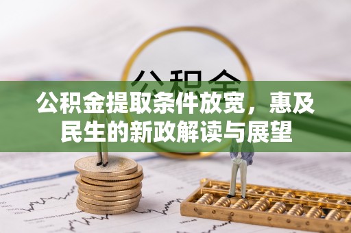 洪湖公积金提取条件放宽，惠及民生的新政解读与展望