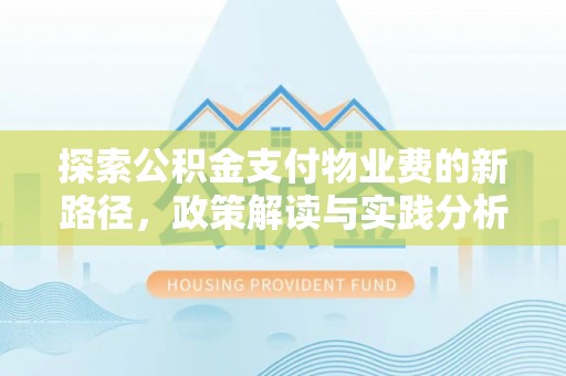 洪湖探索公积金支付物业费的新路径，政策解读与实践分析