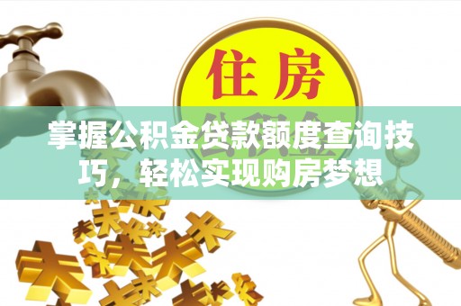洪湖掌握公积金贷款额度查询技巧，轻松实现购房梦想