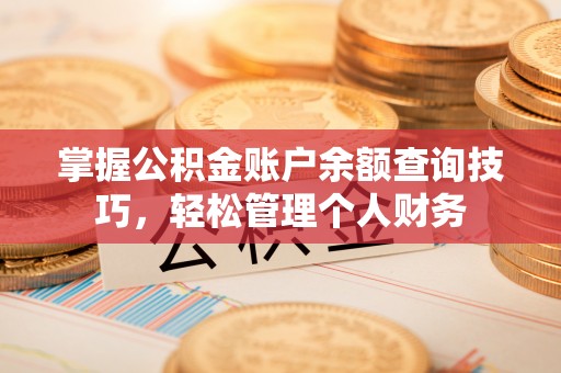 洪湖掌握公积金账户余额查询技巧，轻松管理个人财务