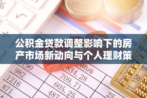 洪湖公积金贷款调整影响下的房产市场新动向与个人理财策略
