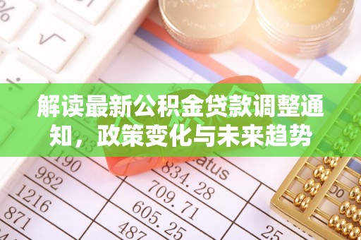 洪湖解读最新公积金贷款调整通知，政策变化与未来趋势
