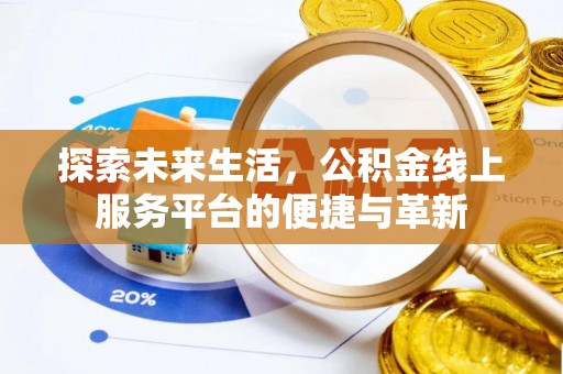 洪湖探索未来生活，公积金线上服务平台的便捷与革新