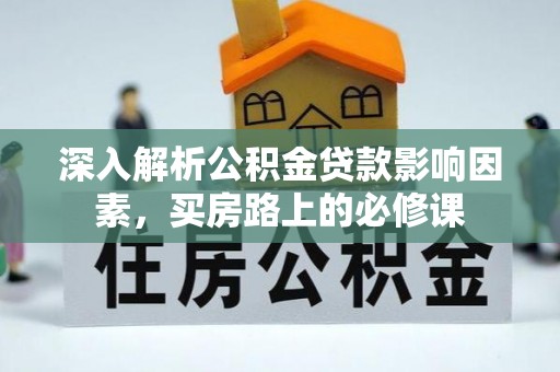 洪湖深入解析公积金贷款影响因素，买房路上的必修课