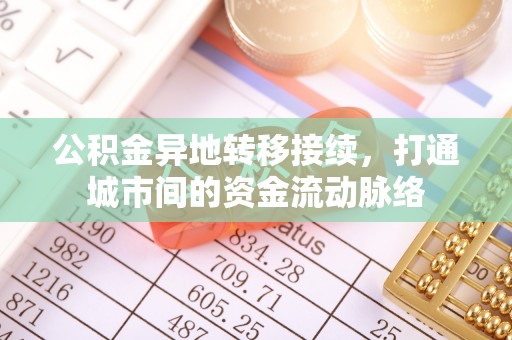 洪湖公积金异地转移接续，打通城市间的资金流动脉络
