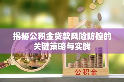 洪湖揭秘公积金贷款风险防控的关键策略与实践