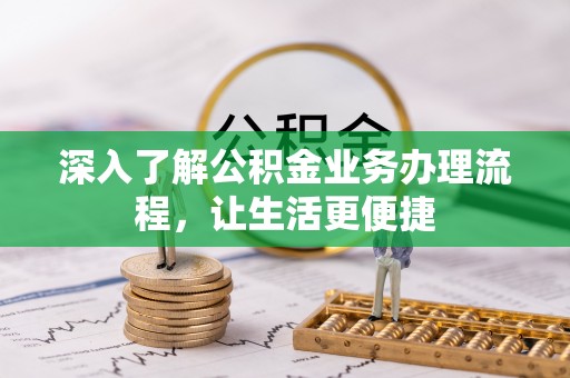洪湖深入了解公积金业务办理流程，让生活更便捷