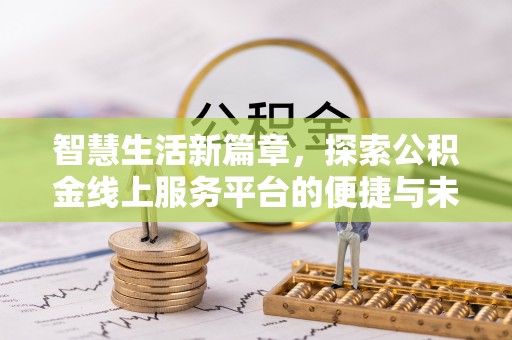 洪湖智慧生活新篇章，探索公积金线上服务平台的便捷与未来