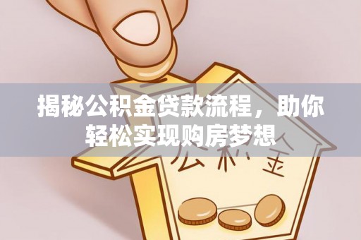 洪湖揭秘公积金贷款流程，助你轻松实现购房梦想