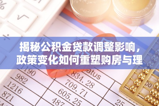 洪湖揭秘公积金贷款调整影响，政策变化如何重塑购房与理财规划