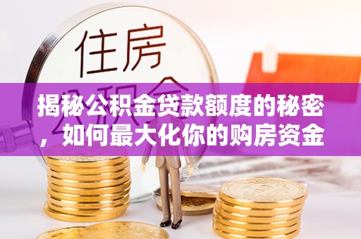 洪湖揭秘公积金贷款额度的秘密，如何最大化你的购房资金