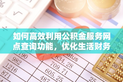 洪湖如何高效利用公积金服务网点查询功能，优化生活财务管理