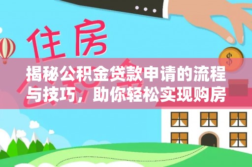 洪湖揭秘公积金贷款申请的流程与技巧，助你轻松实现购房梦