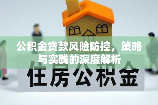洪湖公积金贷款风险防控，策略与实践的深度解析
