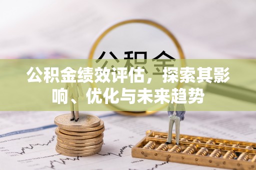 洪湖公积金绩效评估，探索其影响、优化与未来趋势