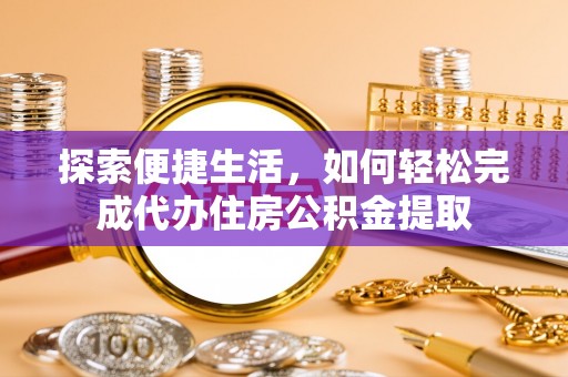 洪湖探索便捷生活，如何轻松完成代办住房公积金提取