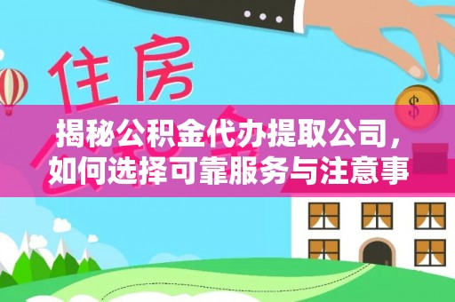 洪湖揭秘公积金代办提取公司，如何选择可靠服务与注意事项