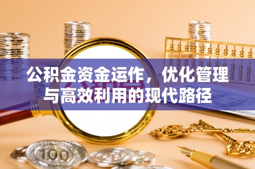 洪湖公积金资金运作，优化管理与高效利用的现代路径