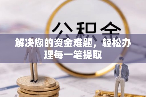 洪湖解决您的资金难题，轻松办理每一笔提取