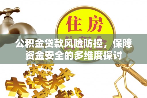 洪湖公积金贷款风险防控，保障资金安全的多维度探讨