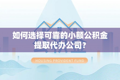 洪湖如何选择可靠的小额公积金提取代办公司？