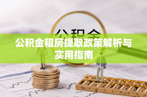 洪湖公积金租房提取政策解析与实用指南