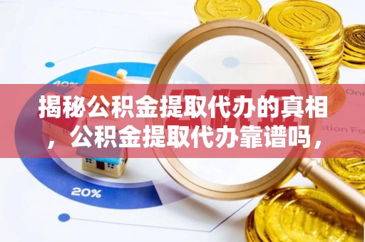 洪湖揭秘公积金提取代办的真相，公积金提取代办靠谱吗，如何选择专业服务？