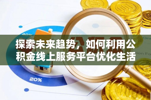 洪湖探索未来趋势，如何利用公积金线上服务平台优化生活
