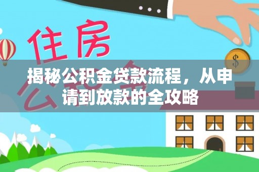 洪湖揭秘公积金贷款流程，从申请到放款的全攻略