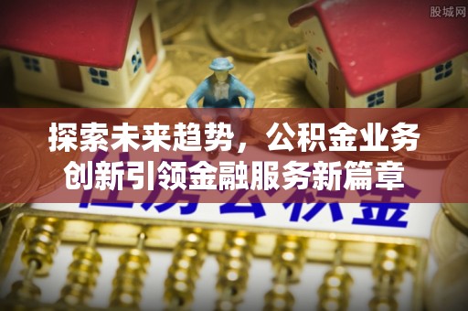 洪湖探索未来趋势，公积金业务创新引领金融服务新篇章