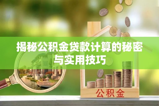 洪湖揭秘公积金贷款计算的秘密与实用技巧