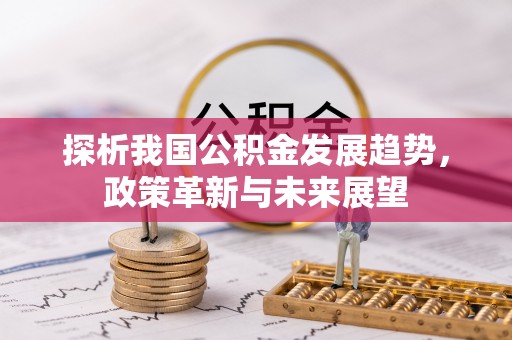 洪湖探析我国公积金发展趋势，政策革新与未来展望