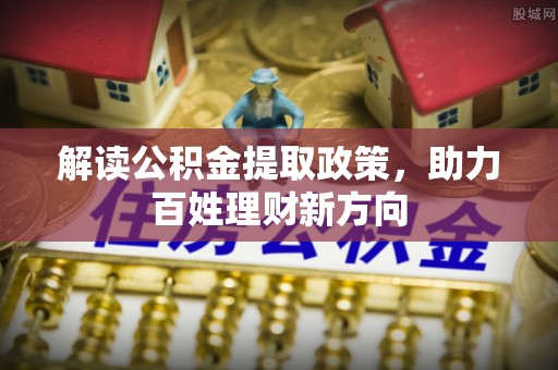 洪湖解读公积金提取政策，助力百姓理财新方向