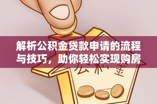 洪湖解析公积金贷款申请的流程与技巧，助你轻松实现购房梦想