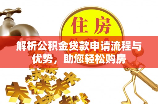 洪湖解析公积金贷款申请流程与优势，助您轻松购房