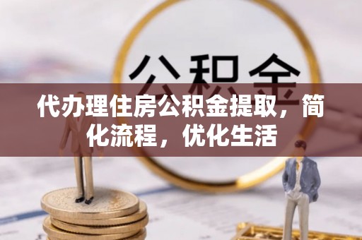 洪湖代办理住房公积金提取，简化流程，优化生活