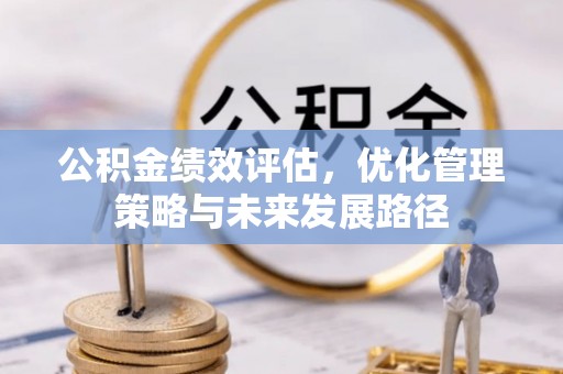 洪湖公积金绩效评估，优化管理策略与未来发展路径