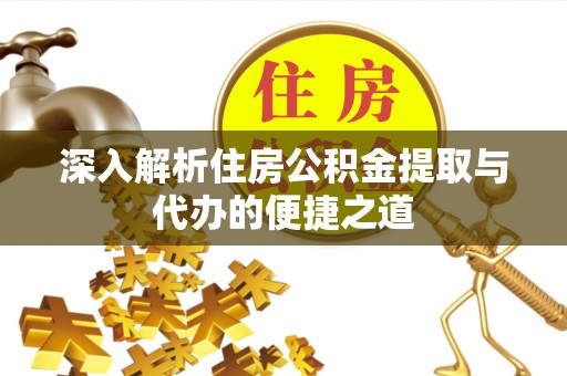 洪湖深入解析住房公积金提取与代办的便捷之道